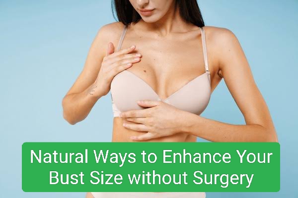 Natural Ways to Enhance Your Bust Size without Surgery