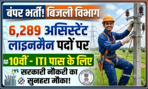बिजली विभाग में 6,289 असिस्टेंट लाइनमैन पदों पर बंपर भर्ती